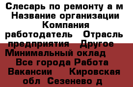 Слесарь по ремонту а/м › Название организации ­ Компания-работодатель › Отрасль предприятия ­ Другое › Минимальный оклад ­ 1 - Все города Работа » Вакансии   . Кировская обл.,Сезенево д.